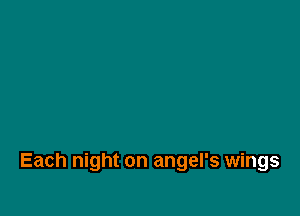 Each night on angel's wings