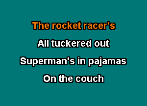 The rocket racer's

All tuckered out

Superman's in pajamas

On the couch