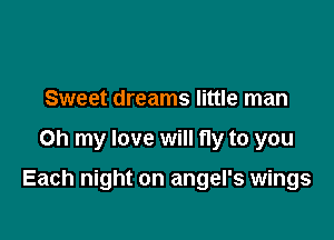 Sweet dreams little man

Oh my love will fly to you

Each night on angel's wings