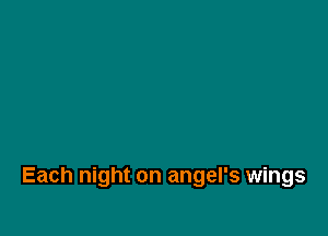 Each night on angel's wings