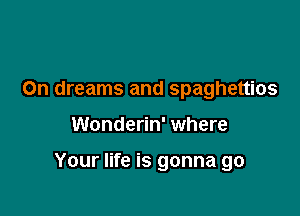 0n dreams and spaghettios

Wonderin' where

Your life is gonna go