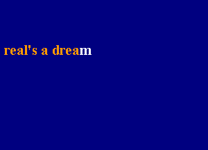 real's a dream