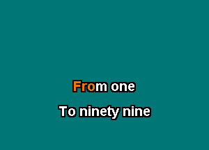 From one

To ninety nine