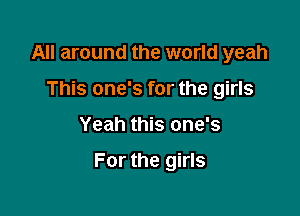 All around the world yeah
This one's for the girls

Yeah this one's

For the girls
