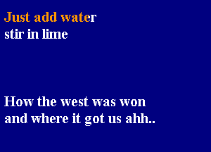 Just add water
stir in lime

How the west was won
and where it got us 211111..