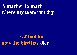 A marker to mark
Where my tears run dry

2 of bad luck
now the bird has (lied