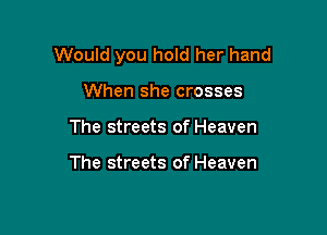 Would you hold her hand

When she crosses
The streets of Heaven

The streets of Heaven