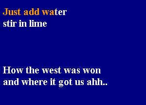 Just add water
stir in lime

How the west was won
and where it got us 211111..