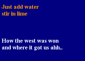 Just add water
stir in lime

How the west was won
and where it got us 211111..