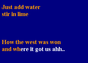 Just add water
stir in lime

How the west was won
and where it got us 211111..