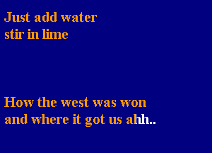 Just add water
stir in lime

How the west was won
and where it got us 211111..