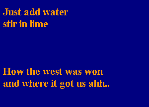 Just add water
stir in lime

How the west was won
and where it got us 211111..