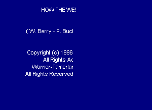 HOW THE WES

(W. Berry - P Bucl

CODYHQN (C) 1996
Al Rnghts At
Wamer-Tomena,
All Rights Reserved