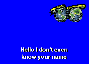 Hello I don,t even
know your name