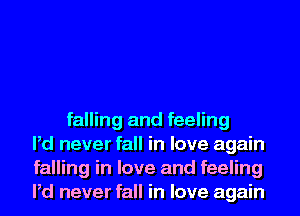 falling and feeling
Pd never fall in love again
falling in love and feeling
Pd never fall in love again