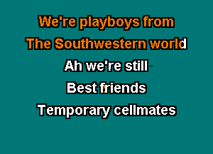 We're playboys from
The Southwestern world
Ah we're still

Best friends
Temporary cellmates