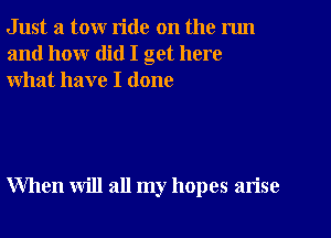 Just a tow ride on the nm
and how did I get here
what have I done

When will all my hopes arise