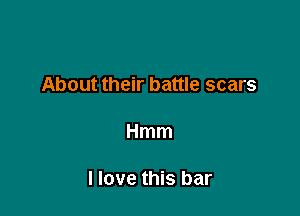 About their battle scars

Hmm

I love this bar