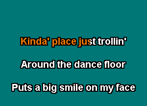 Kinda' place just trollin'

Around the dance floor

Puts a big smile on my face