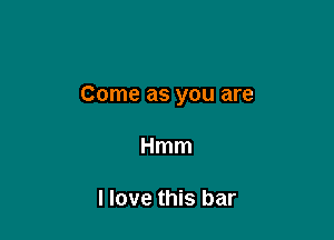 Come as you are

Hmm

I love this bar