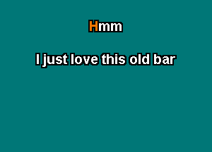 Hmm

Ijust love this old bar