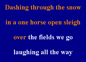 Dashing through the snow
in a one horse open sleigh
over the fields we go

laughing all the way