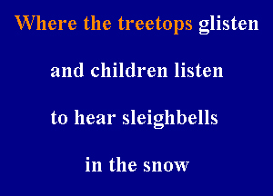 Where the treetops glisten

and children listen

to hear sleigllbells

in the snow