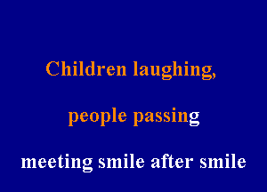 Children laughing,

people passing

meeting smile after smile