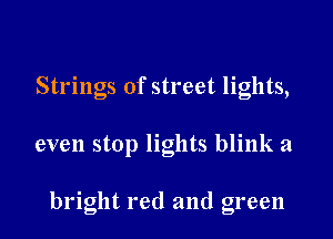 Strings of street lights,

even stop lights blink a

bright red and green