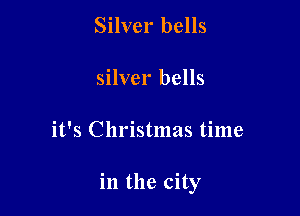Silver bells
silver bells

it's Christmas time

in the city