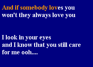 And if somebody loves you
won't they always love you

I look in your eyes

and I know that you still care
for me 0011....