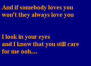And if somebody loves you
won't they always love you

I look in your eyes

and I know that you still care
for me 0011....