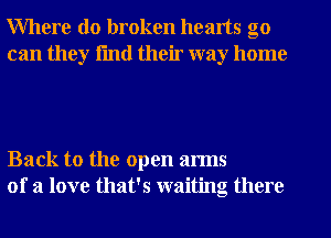 Where do broken hearts go
can they fmtl their way home

Back to the open arms
of a love that's waiting there