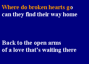 Where do broken hearts go
can they fmtl their way home

Back to the open arms
of a love that's waiting there