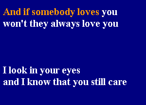 And if somebody loves you
won't they always love you

I look in your eyes
and I know that you still care
