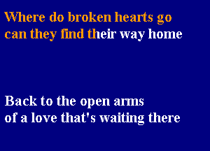 Where do broken hearts go
can they fmtl their way home

Back to the open arms
of a love that's waiting there