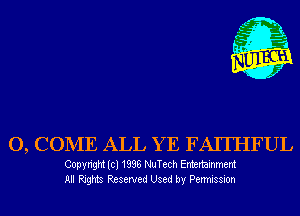 O, CONIE ALL YE FAI'IHFUL

Copyright (cl 1838 NuTech Entertainment
All Rights Reserved Used by Permission