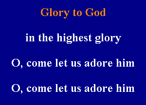 Glory to God

in the highest glory

0, come let us adore him

0, come let us adore him