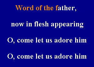 Word of the father,
now in flesh appearing
0, come let us adore him

0, come let us adore him