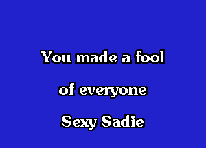 You made a fool

of everyone

Sexy Sadie