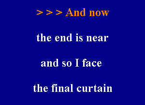 ) D- And now
the end is near

and so I face

the final curtain