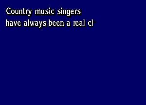 Country music singers
have always been a real cl