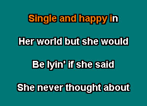 Single and happy in

Her world but she would

Be lyin' if she said

She never thought about