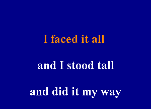 I faced it all

and I stood tall

and did it my way