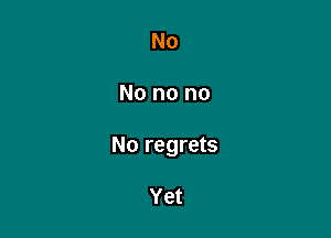 No

No no no

No regrets

Yet