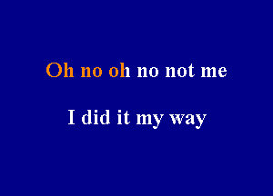 Oh no 011 no not me

I did it my way