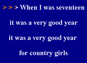 ) ) W hen I was seventeen

it was a very good year

it was a very good year

for country girls