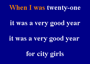 When I was twenty-one

it was a very good year

it was a very good year

for city girls