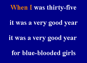 When I was thirty-five

it was a very good year

it was a very good year

for blue-blooded girls