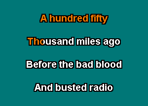 A hundred fifty

Thousand miles ago

Before the bad blood

And busted radio